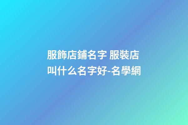 服飾店鋪名字 服裝店叫什么名字好-名學網